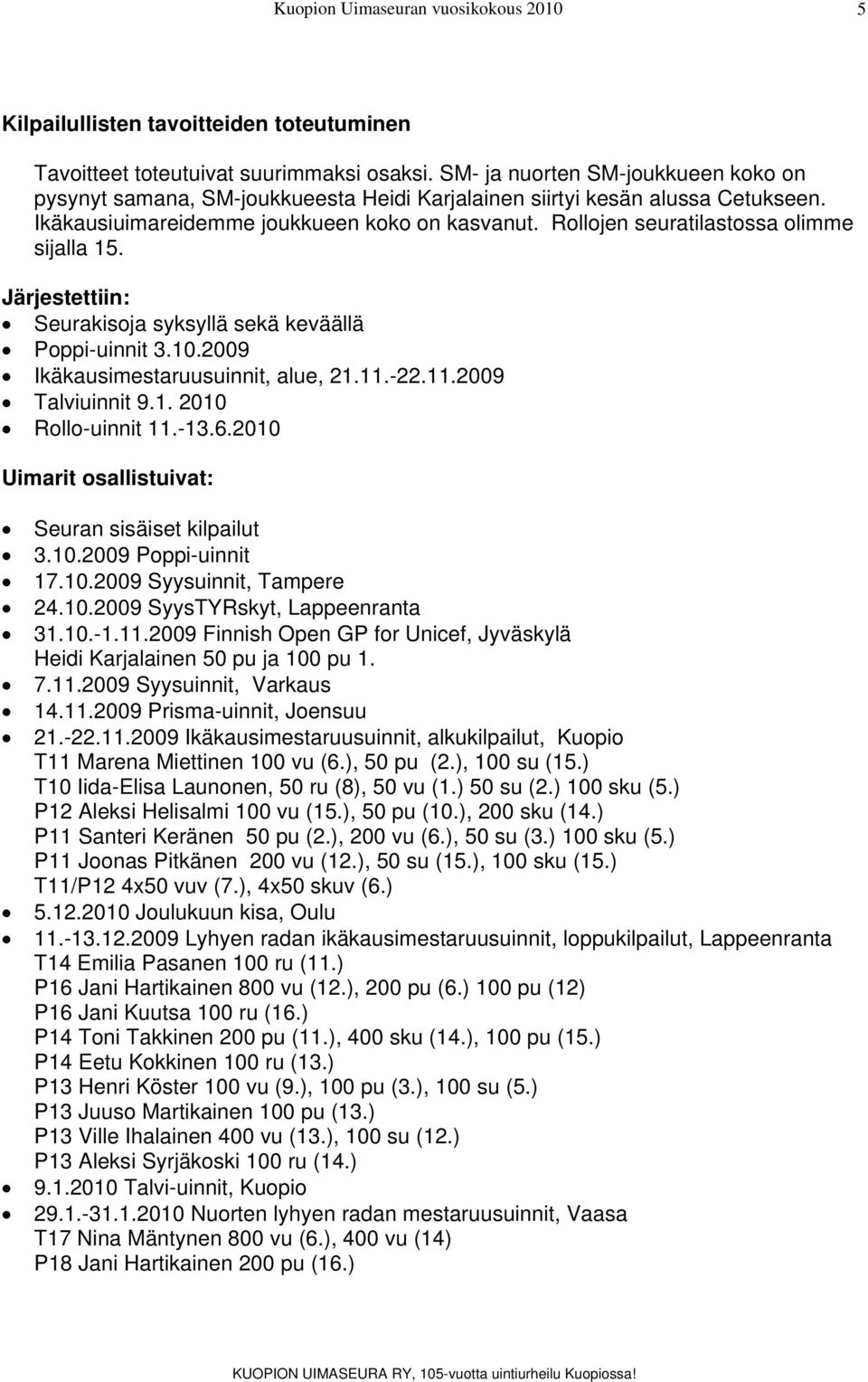 Rollojen seuratilastossa olimme sijalla 15. Järjestettiin: Seurakisoja syksyllä sekä keväällä Poppi-uinnit 3.10.2009 Ikäkausimestaruusuinnit, alue, 21.11.-22.11.2009 Talviuinnit 9.1. 2010 Rollo-uinnit 11.