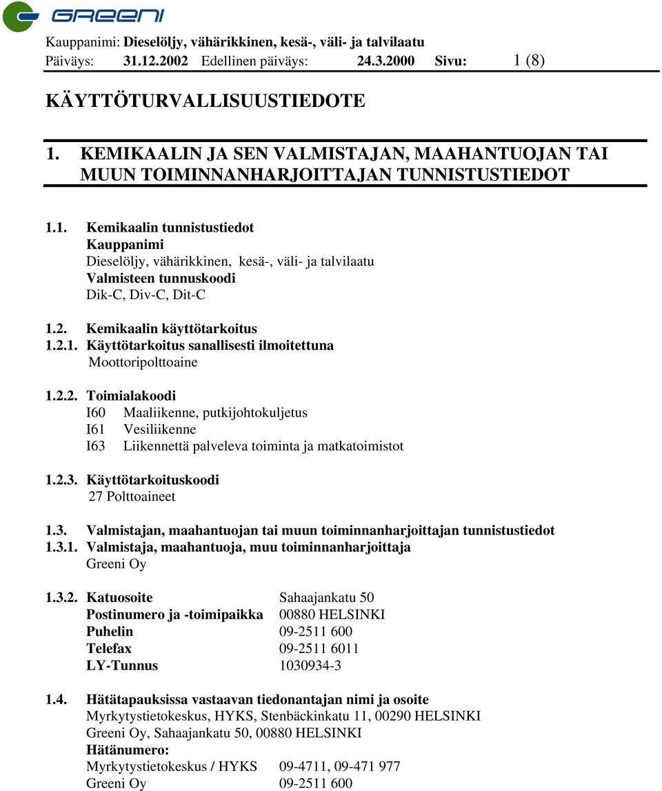 2.3. Käyttötarkoituskoodi 27 Polttoaineet 1.3. Valmistajan, maahantuojan tai muun toiminnanharjoittajan tunnistustiedot 1.3.1. Valmistaja, maahantuoja, muu toiminnanharjoittaja Greeni Oy 1.3.2. Katuosoite Sahaajankatu 50 Postinumero ja -toimipaikka 00880 HELSINKI Puhelin 09-2511 600 Telefax 09-2511 6011 LY-Tunnus 1030934-3 1.