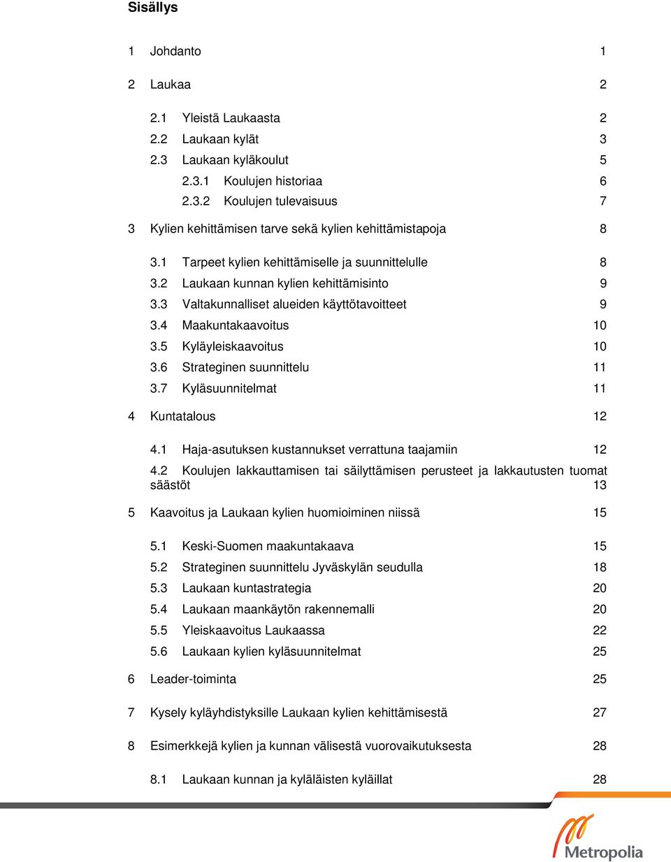 6 Strateginen suunnittelu 11 3.7 Kyläsuunnitelmat 11 4 Kuntatalous 12 4.1 Haja-asutuksen kustannukset verrattuna taajamiin 12 4.