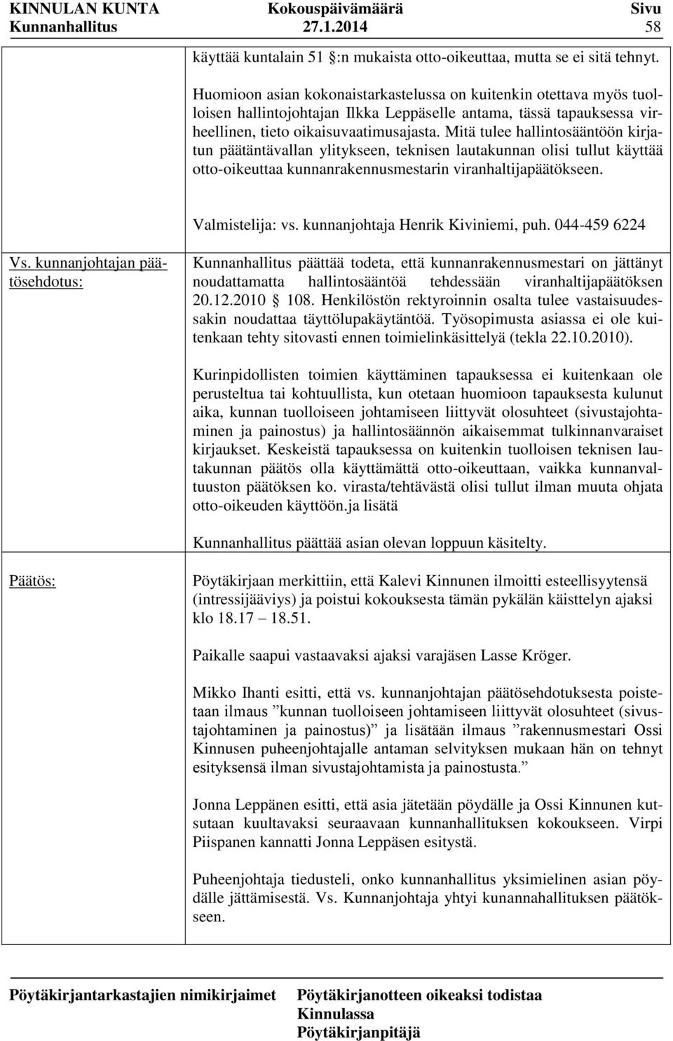 Mitä tulee hallintosääntöön kirjatun päätäntävallan ylitykseen, teknisen lautakunnan olisi tullut käyttää otto-oikeuttaa kunnanrakennusmestarin viranhaltijapäätökseen. Valmistelija: vs.