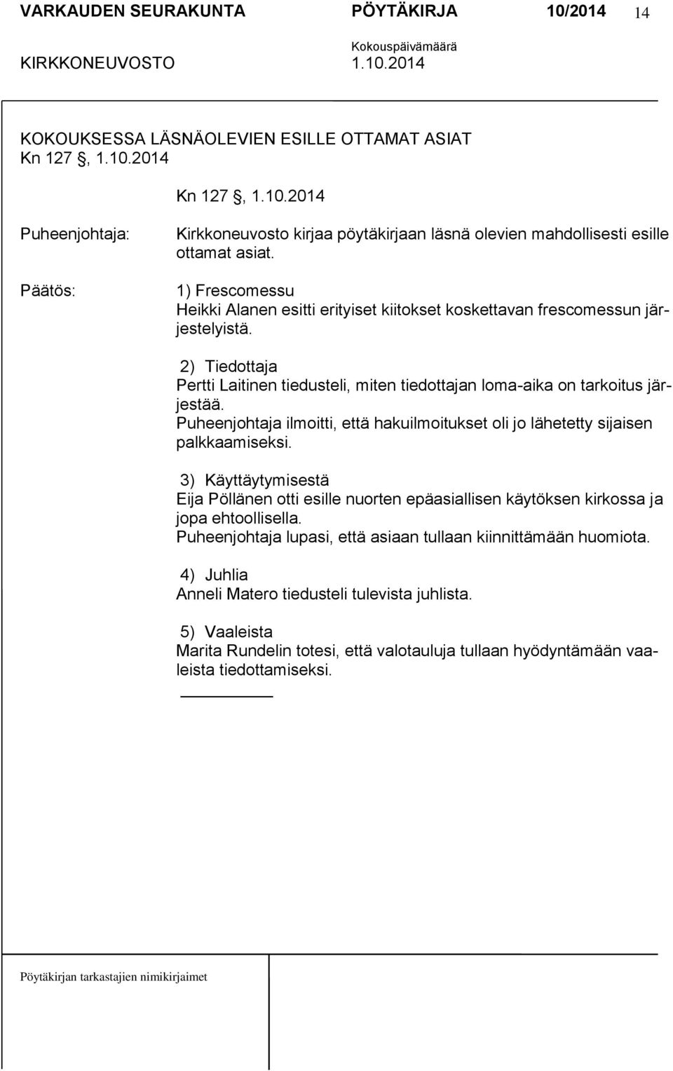 Puheenjohtaja ilmoitti, että hakuilmoitukset oli jo lähetetty sijaisen palkkaamiseksi. 3) Käyttäytymisestä Eija Pöllänen otti esille nuorten epäasiallisen käytöksen kirkossa ja jopa ehtoollisella.