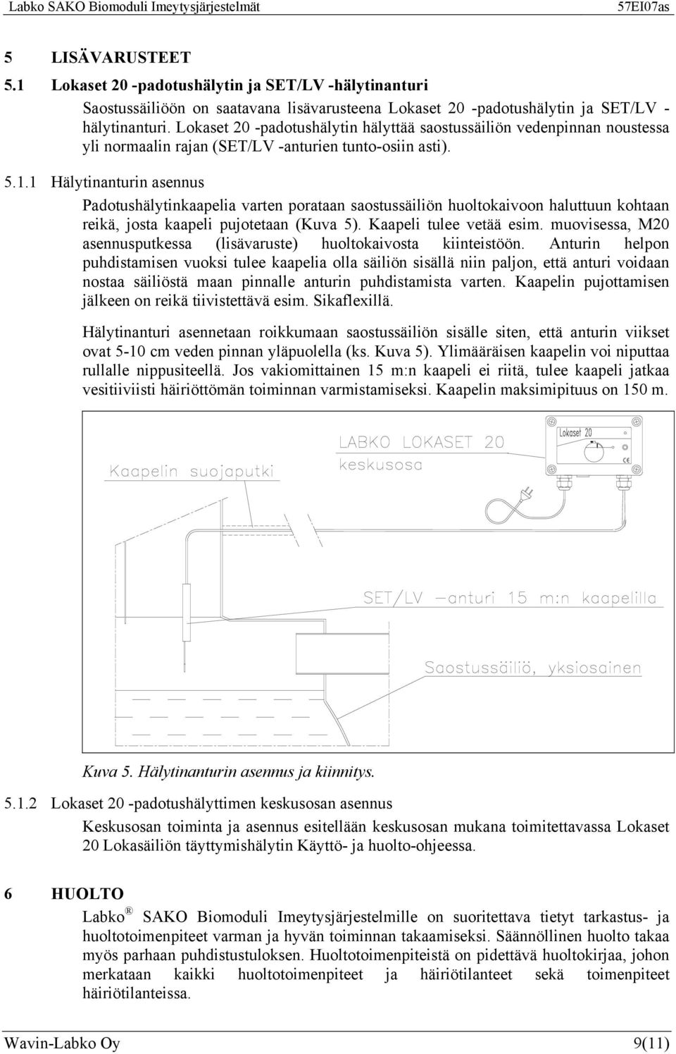 1 Hälytinanturin asennus Padotushälytinkaapelia varten porataan saostussäiliön huoltokaivoon haluttuun kohtaan reikä, josta kaapeli pujotetaan (Kuva 5). Kaapeli tulee vetää esim.