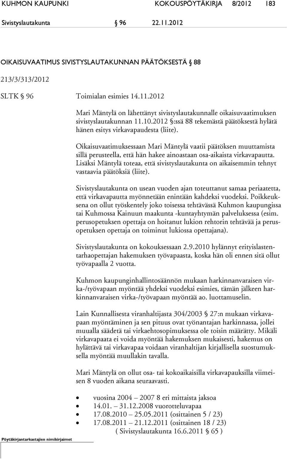 Oikaisuvaatimuksessaan Mari Mäntylä vaatii päätöksen muuttamista sil lä perusteella, että hän hakee ainoastaan osa-aikaista virkavapautta.