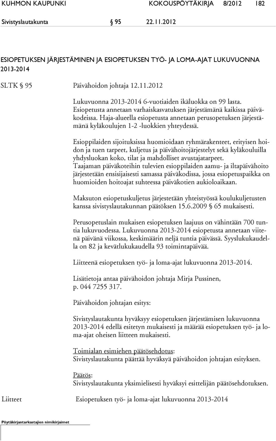 Esioppilaiden sijoituksissa huomioidaan ryhmärakenteet, erityisen hoidon ja tuen tarpeet, kuljetus ja päivähoitojärjestelyt sekä kyläkouluilla yh dys luo kan koko, tilat ja mahdolliset