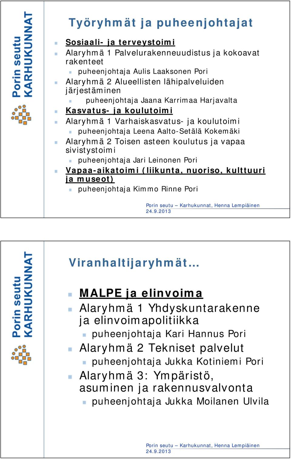 sivistystoimi puheenjohtaja Jari Leinonen Pori Vapaa-aikatoimi (liikunta, nuoriso, kulttuuri ja museot) puheenjohtaja Kimmo Rinne Pori Viranhaltijaryhmät MALPE ja elinvoima Alaryhmä 1