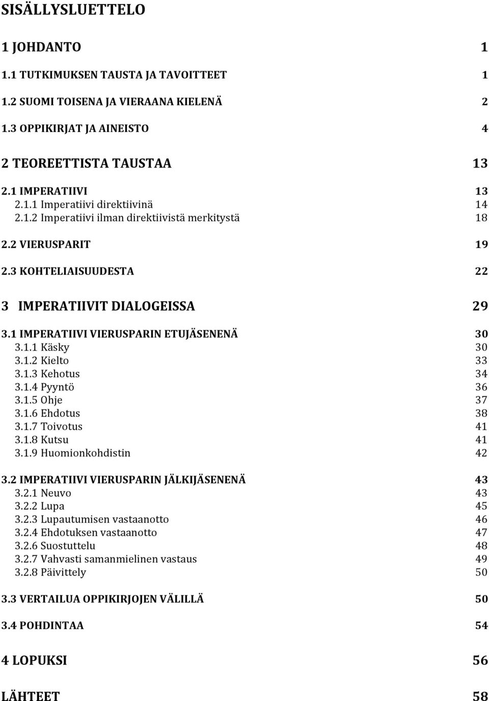 1.3 Kehotus 34 3.1.4 Pyyntö 36 3.1.5 Ohje 37 3.1.6 Ehdotus 38 3.1.7 Toivotus 41 3.1.8 Kutsu 41 3.1.9 Huomionkohdistin 42 3.2 IMPERATIIVI VIERUSPARIN JÄLKIJÄSENENÄ 43 3.2.1 Neuvo 43 3.2.2 Lupa 45 3.2.3 Lupautumisen vastaanotto 46 3.