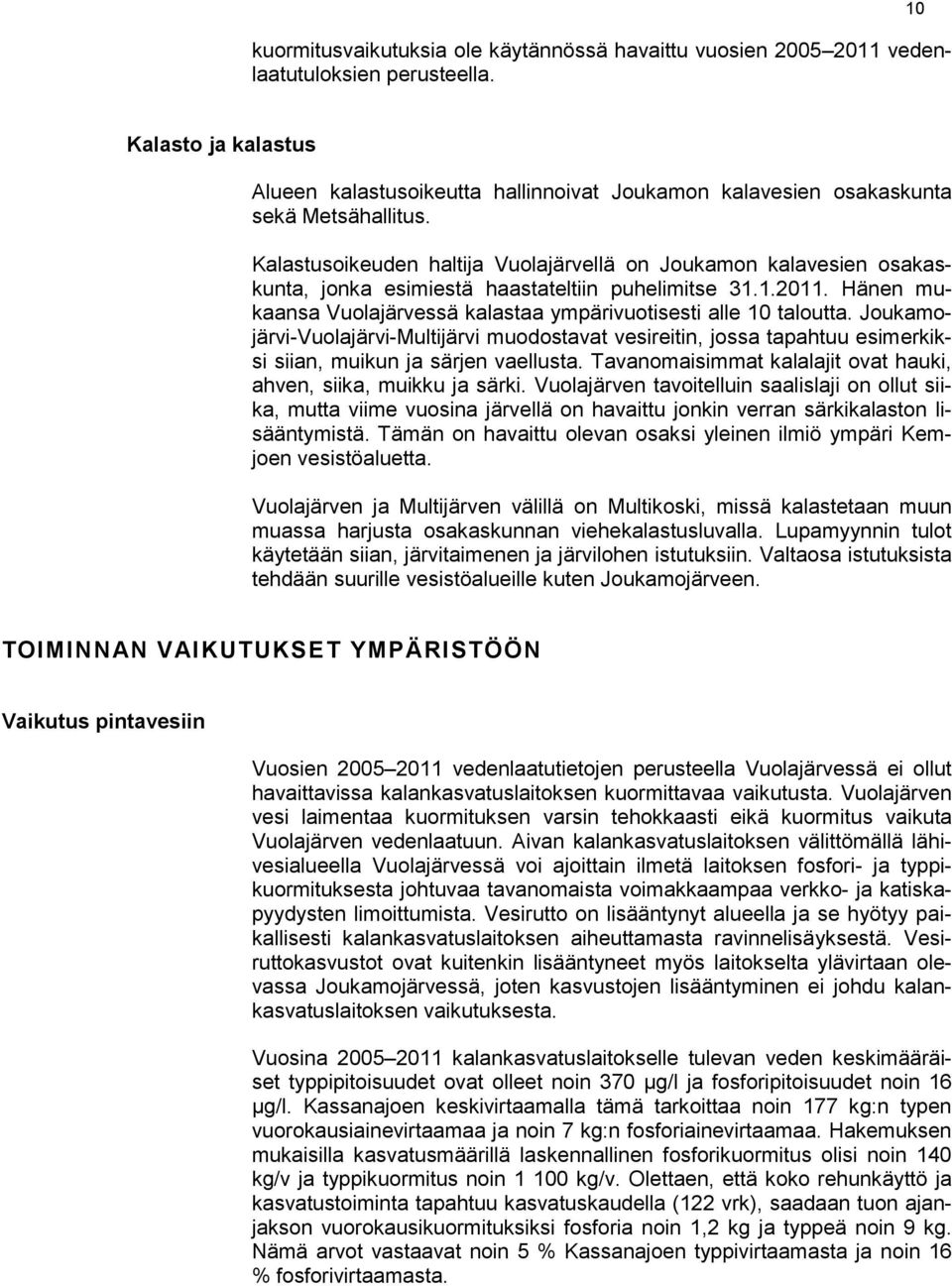 Kalastusoikeuden haltija Vuolajärvellä on Joukamon kalavesien osakaskunta, jonka esimiestä haastateltiin puhelimitse 31.1.2011. Hänen mukaansa Vuolajärvessä kalastaa ympärivuotisesti alle 10 taloutta.