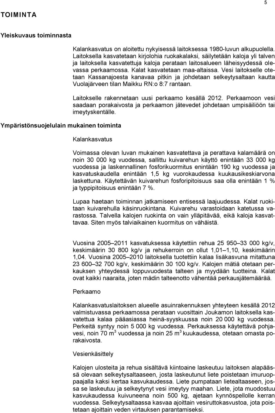 Kalat kasvatetaan maa-altaissa. Vesi laitokselle otetaan Kassanajoesta kanavaa pitkin ja johdetaan selkeytysaltaan kautta Vuolajärveen tilan Maikku RN:o 8:7 rantaan.