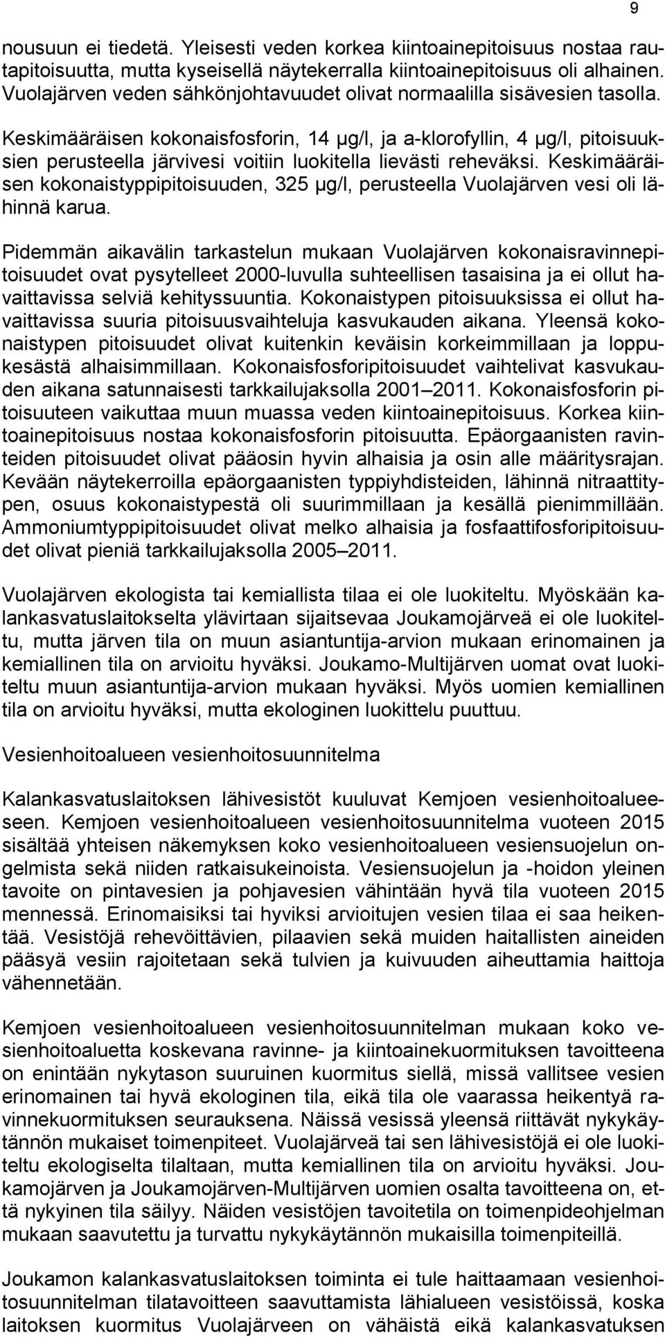 Keskimääräisen kokonaisfosforin, 14 μg/l, ja a-klorofyllin, 4 μg/l, pitoisuuksien perusteella järvivesi voitiin luokitella lievästi reheväksi.