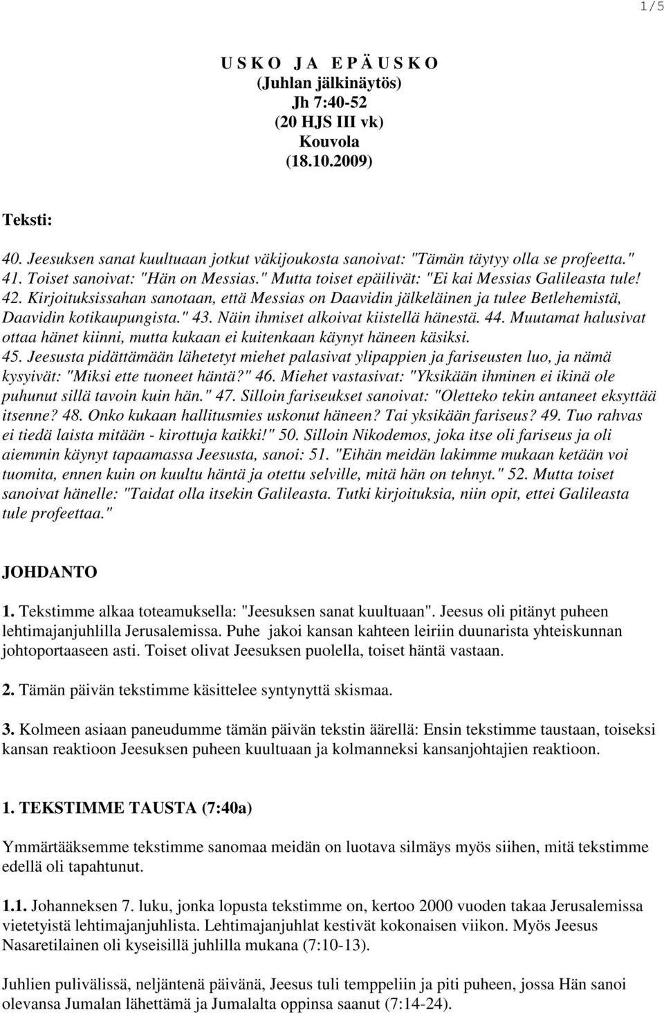 Kirjoituksissahan sanotaan, että Messias on Daavidin jälkeläinen ja tulee Betlehemistä, Daavidin kotikaupungista." 43. Näin ihmiset alkoivat kiistellä hänestä. 44.