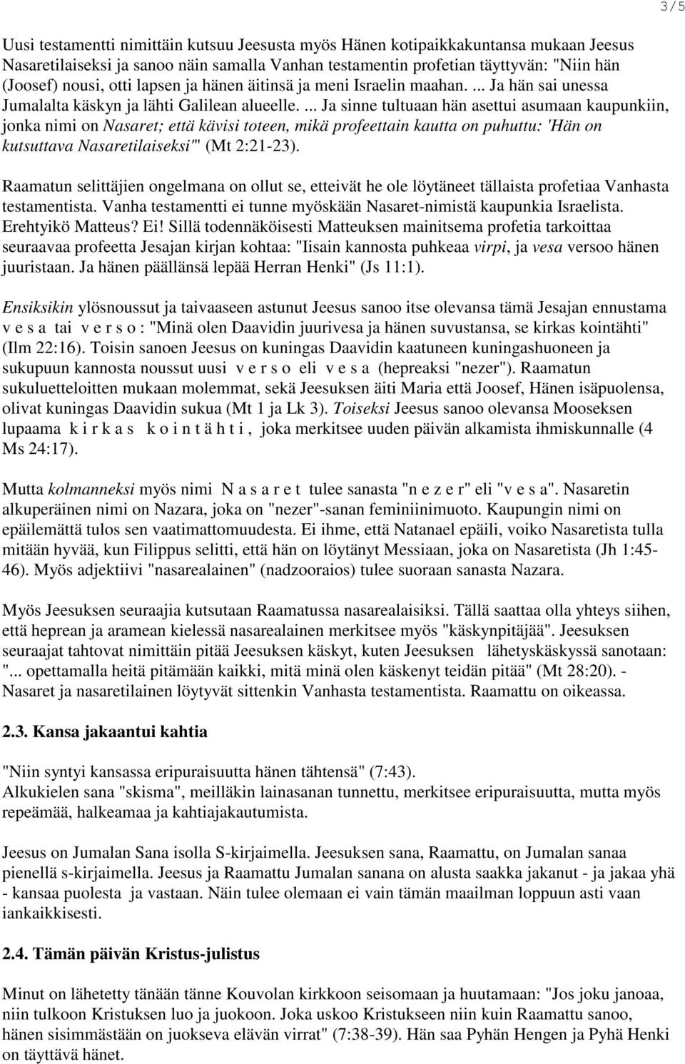 ... Ja sinne tultuaan hän asettui asumaan kaupunkiin, jonka nimi on Nasaret; että kävisi toteen, mikä profeettain kautta on puhuttu: 'Hän on kutsuttava Nasaretilaiseksi'" (Mt 2:21-23).