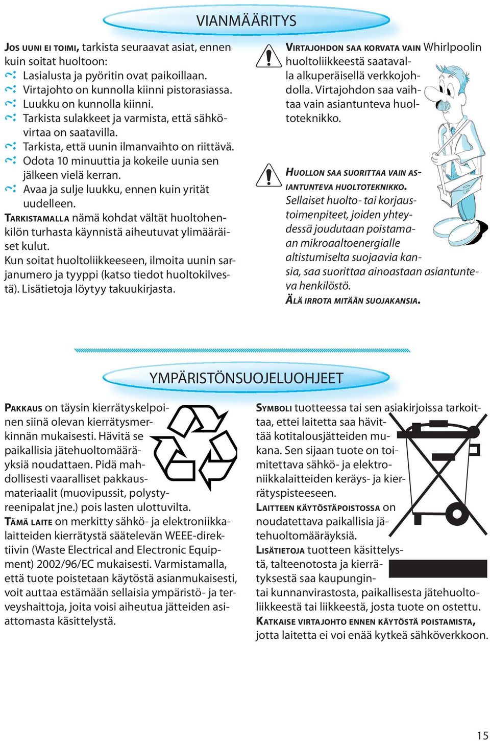 Avaa ja sulje luukku, ennen kuin yrität uudelleen. TARKISTAMALLA nämä kohdat vältät huoltohenkilön turhasta käynnistä aiheutuvat ylimääräiset kulut.