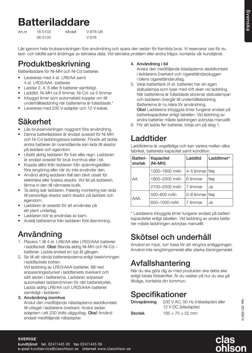 Levereras med 4 st. LR6/ samt 4 st. LR03/A -batterier. Laddar 2, 4, 6 eller 8 batterier samtidigt. Laddtid: Ni-MH ca 8 timmar, Ni-Cd: ca 5 timmar.