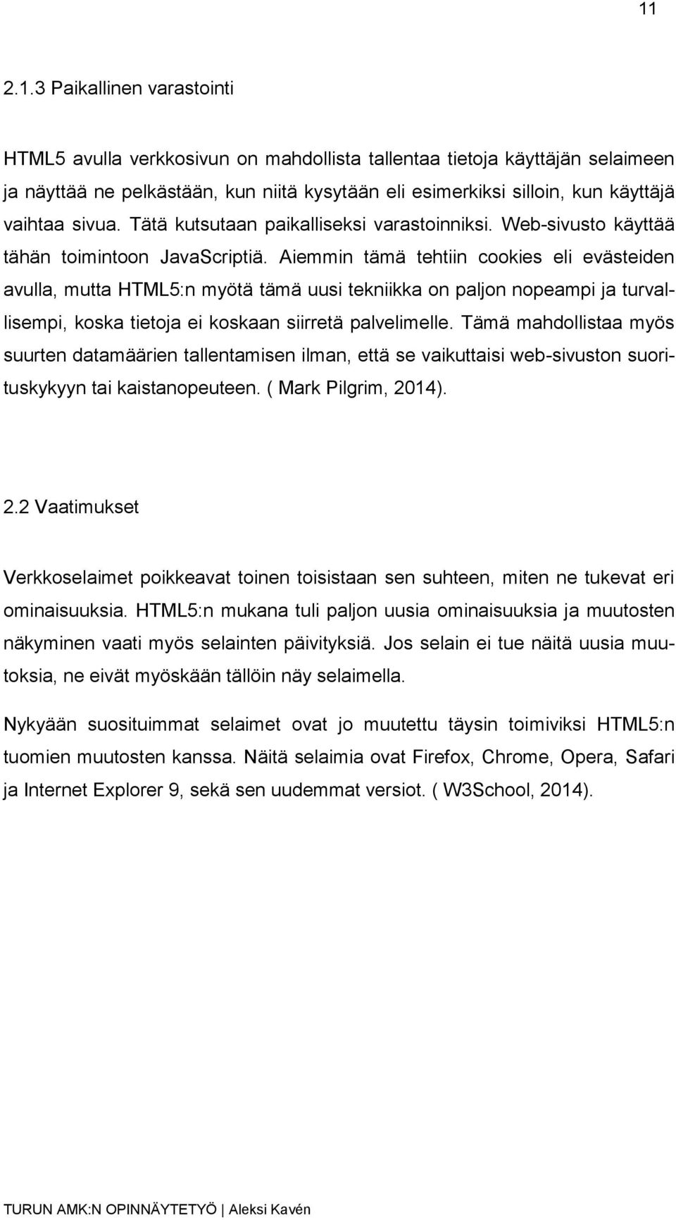 Aiemmin tämä tehtiin cookies eli evästeiden avulla, mutta HTML5:n myötä tämä uusi tekniikka on paljon nopeampi ja turvallisempi, koska tietoja ei koskaan siirretä palvelimelle.