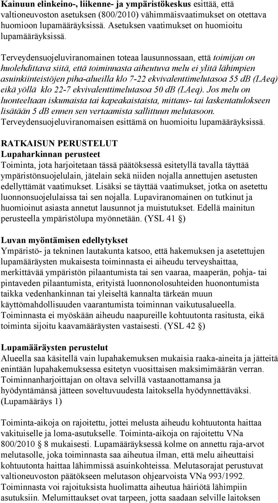 Terveydensuojeluviranomainen toteaa lausunnossaan, että toimijan on huolehdittava siitä, että toiminnasta aiheutuva melu ei ylitä lähimpien asuinkiinteistöjen piha-alueilla klo 7-22