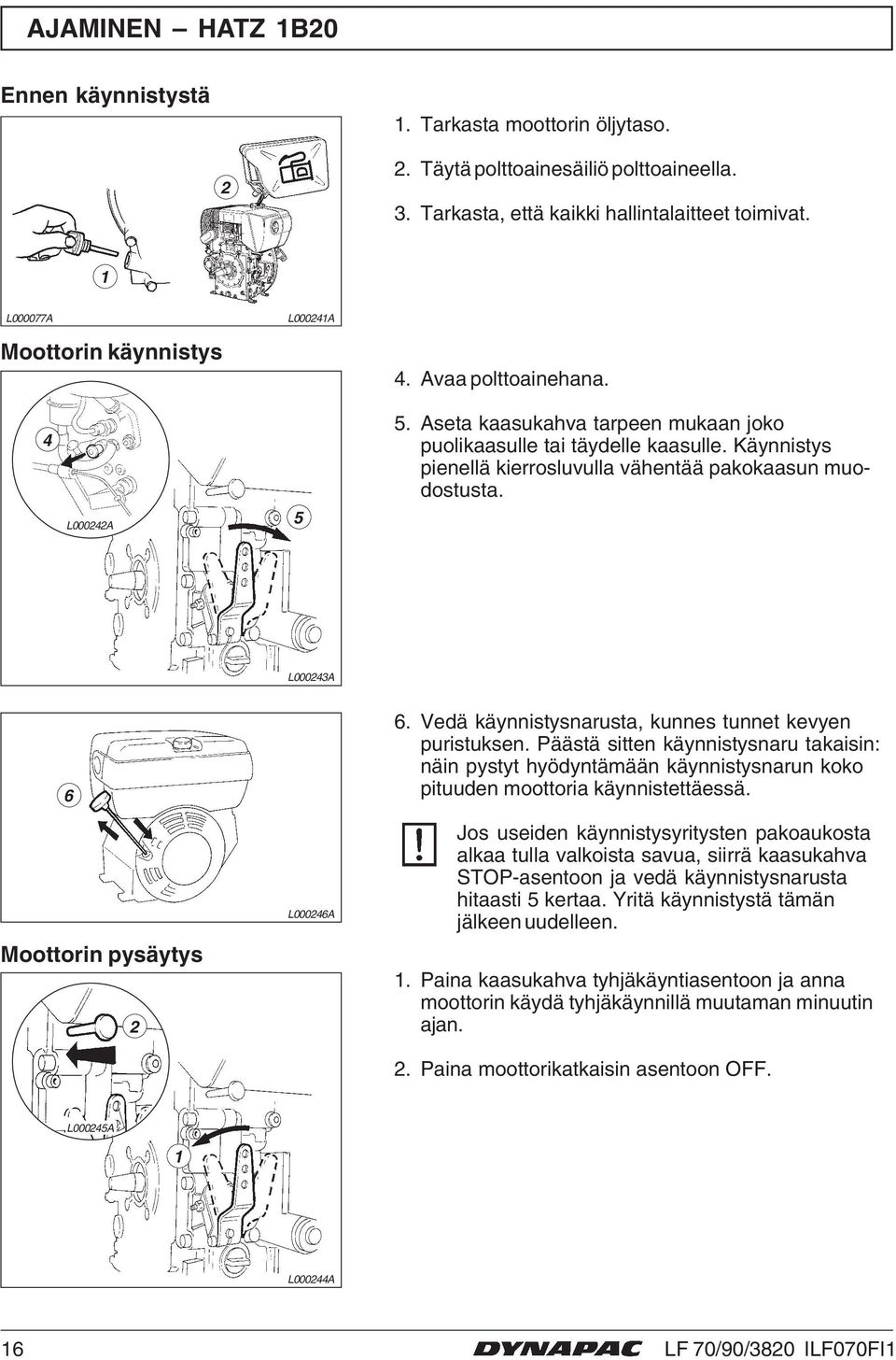 Vedä käynnistysnarusta, kunnes tunnet kevyen puristuksen. Päästä sitten käynnistysnaru takaisin: näin pystyt hyödyntämään käynnistysnarun koko pituuden moottoria käynnistettäessä.