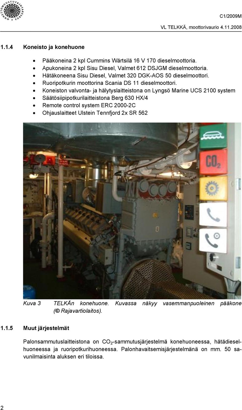 Koneiston valvonta- ja hälytyslaitteistona on Lyngsö Marine UCS 2100 system Säätösiipipotkurilaitteistona Berg 630 HX/4 Remote control system ERC 2000-2C Ohjauslaitteet Ulstein Tennfjord 2x SR