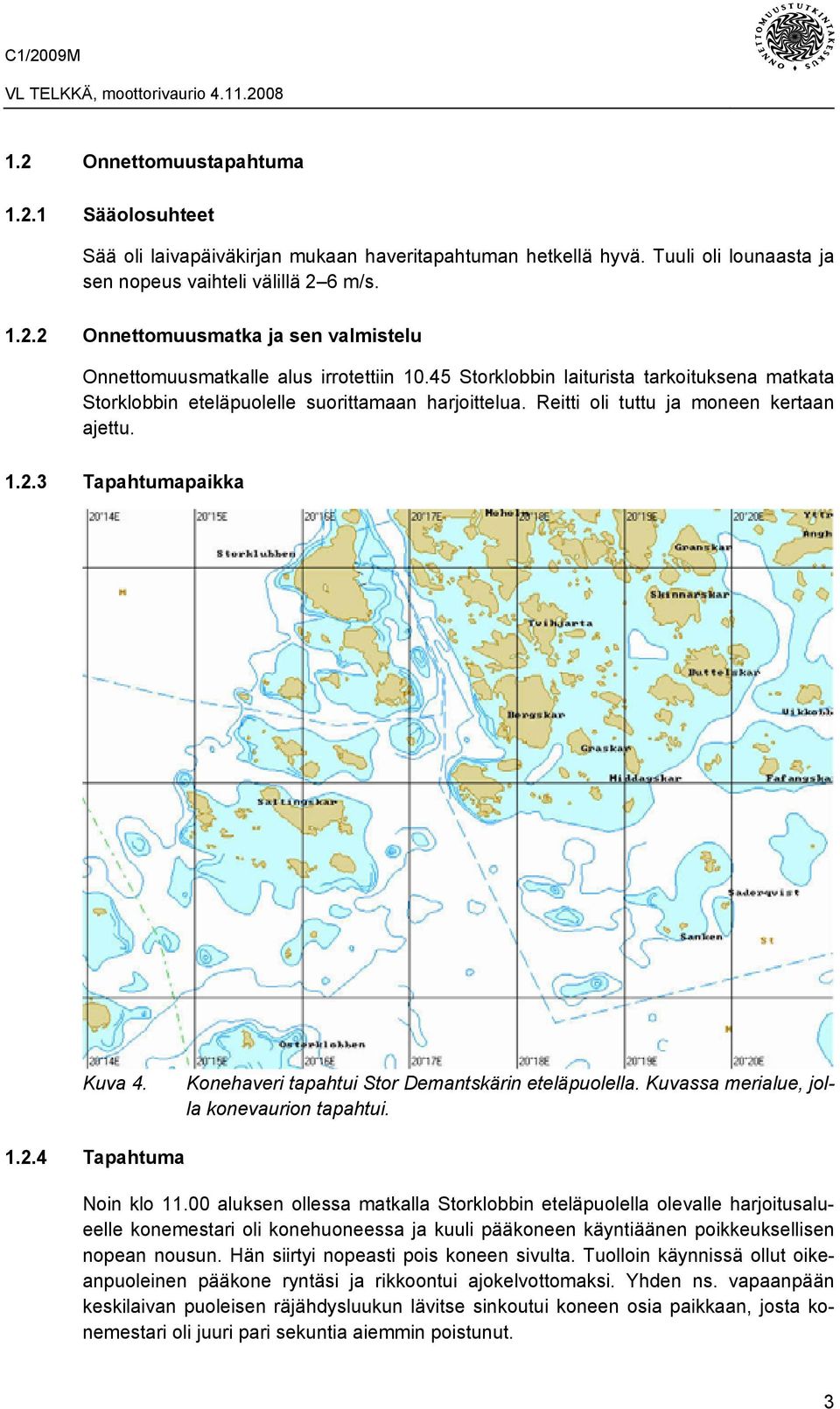 Konehaveri tapahtui Stor Demantskärin eteläpuolella. Kuvassa merialue, jolla konevaurion tapahtui. 1.2.4 Tapahtuma Noin klo 11.