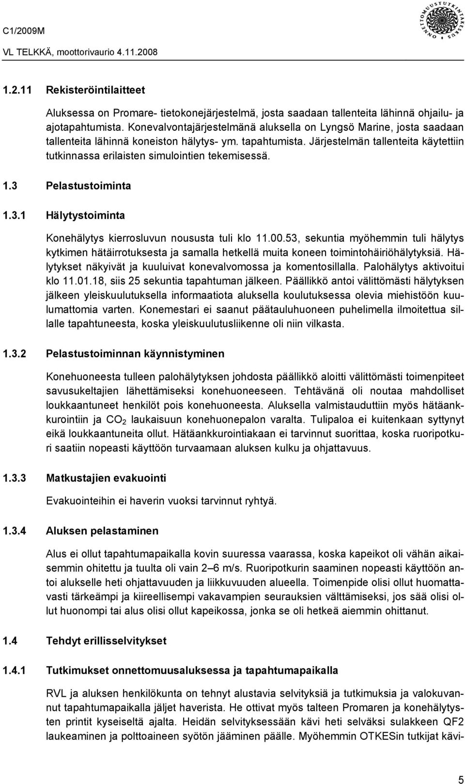 Järjestelmän tallenteita käytettiin tutkinnassa erilaisten simulointien tekemisessä. 1.3 Pelastustoiminta 1.3.1 Hälytystoiminta Konehälytys kierrosluvun noususta tuli klo 11.00.