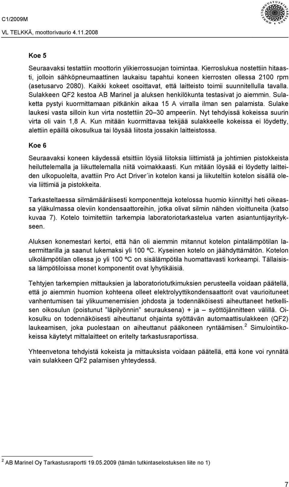 Sulaketta pystyi kuormittamaan pitkänkin aikaa 15 A virralla ilman sen palamista. Sulake laukesi vasta silloin kun virta nostettiin 20 30 ampeeriin. Nyt tehdyissä kokeissa suurin virta oli vain 1,8 A.