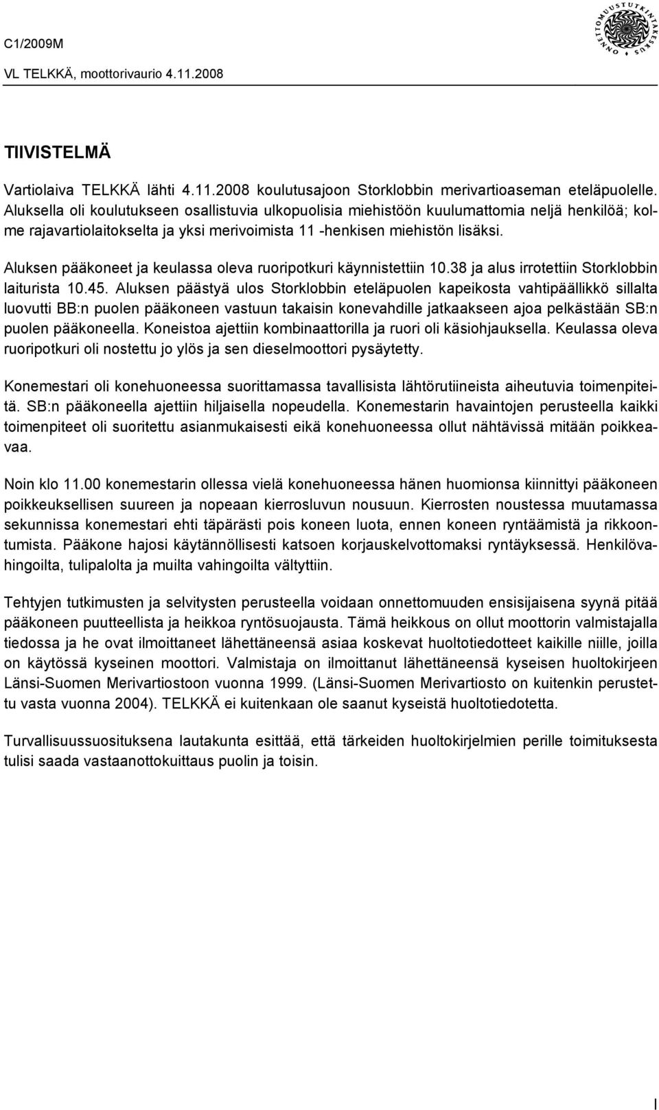 Aluksen pääkoneet ja keulassa oleva ruoripotkuri käynnistettiin 10.38 ja alus irrotettiin Storklobbin laiturista 10.45.