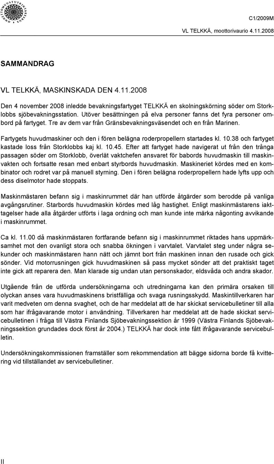 Fartygets huvudmaskiner och den i fören belägna roderpropellern startades kl. 10.38 och fartyget kastade loss från Storklobbs kaj kl. 10.45.