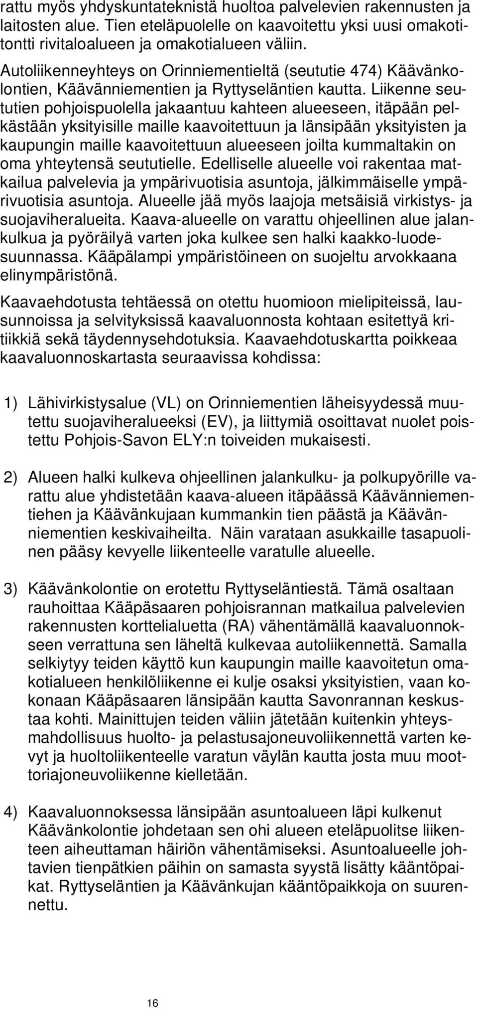Liikenne seututien pohjoispuolella jakaantuu kahteen alueeseen, itäpään pelkästään yksityisille maille kaavoitettuun ja länsipään yksityisten ja kaupungin maille kaavoitettuun alueeseen joilta