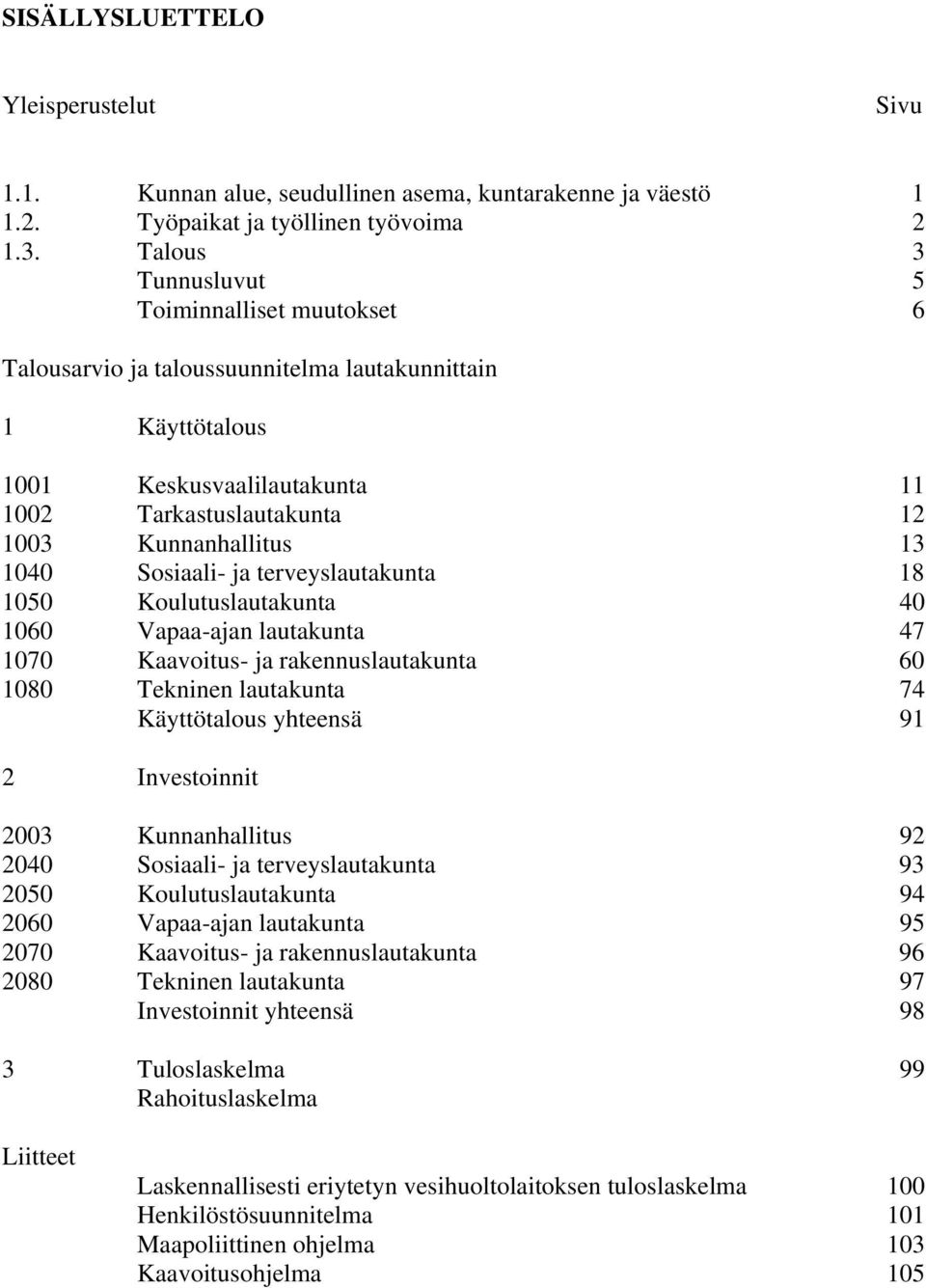 Sosiaali- ja terveyslautakunta 18 1050 Koulutuslautakunta 40 1060 Vapaa-ajan lautakunta 47 1070 Kaavoitus- ja rakennuslautakunta 60 1080 Tekninen lautakunta 74 Käyttötalous yhteensä 91 2 Investoinnit