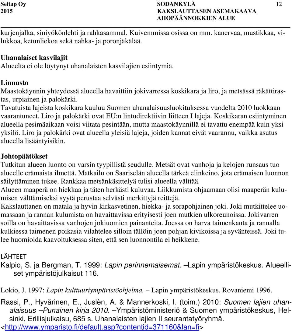 Linnusto Maastokäynnin yhteydessä alueella havaittiin jokivarressa koskikara ja liro, ja metsässä räkättirastas, urpiainen ja palokärki.