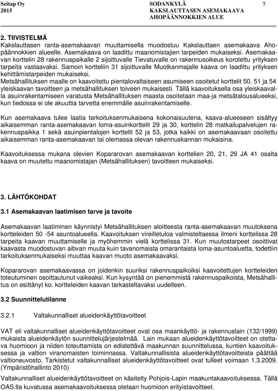 Samoin kortteliin 31 sijoittuvalle Muotkanmajalle kaava on laadittu yrityksen kehittämistarpeiden mukaiseksi.