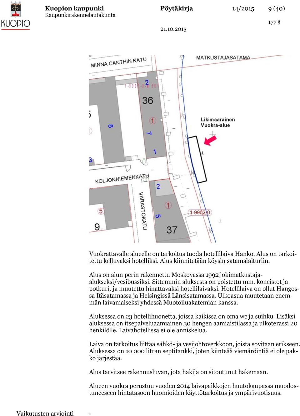 Hotellilaiva on ollut Hangossa Itäsatamassa ja Helsingissä Länsisatamassa. Ulkoasua muutetaan enemmän laivamaiseksi yhdessä Muotoiluakatemian kanssa.