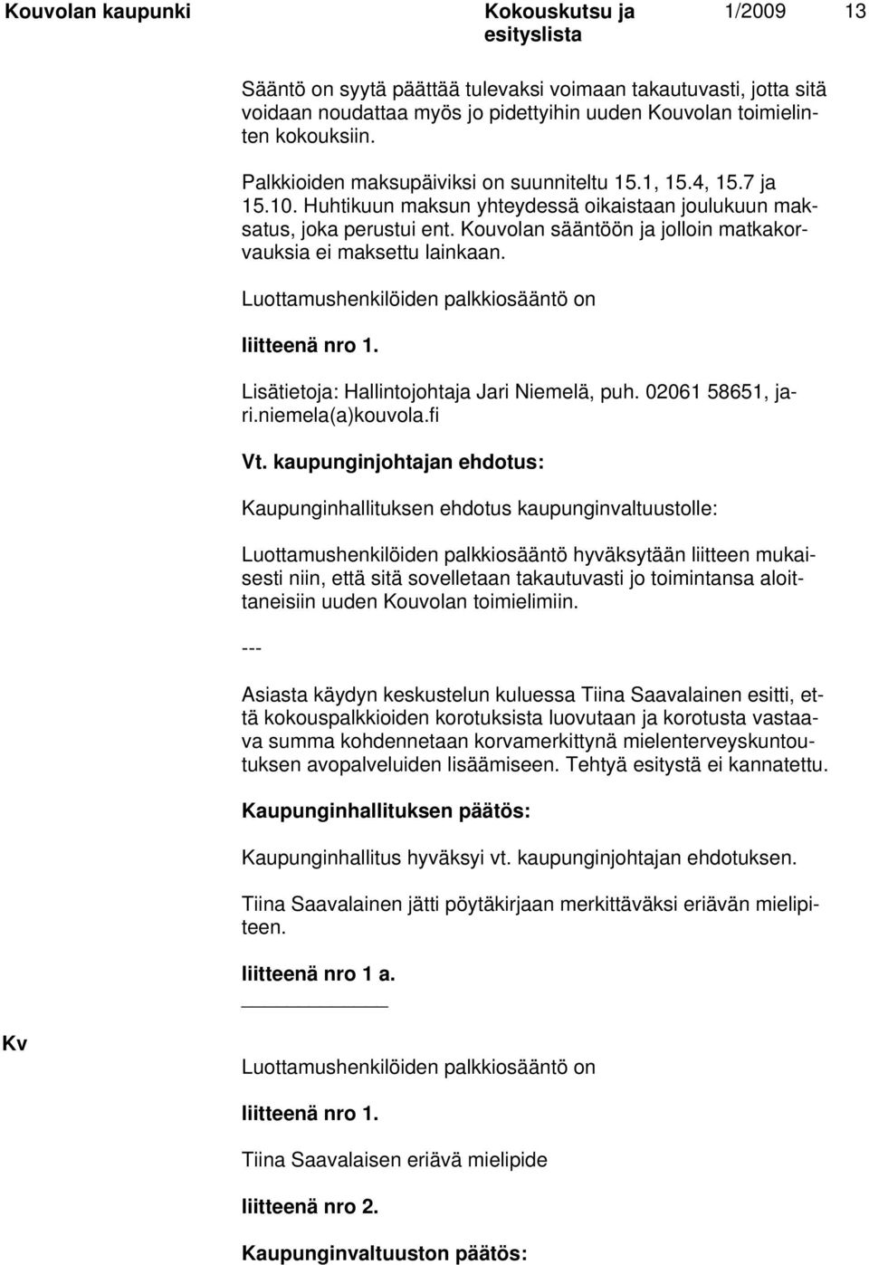 Luottamushenkilöiden palkkiosääntö on liitteenä nro 1. Lisätietoja: Hallintojohtaja Jari Niemelä, puh. 02061 58651, jari.niemela(a)kouvola.fi Vt.
