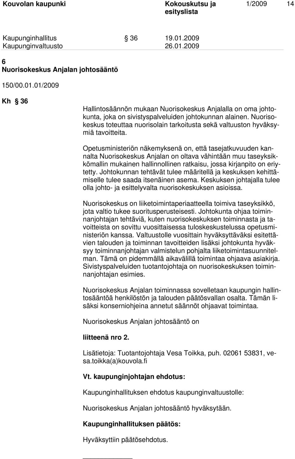 Opetusministeriön näkemyksenä on, että tasejatkuvuuden kannalta Nuorisokeskus Anjalan on oltava vähintään muu taseyksikkömallin mukainen hallinnollinen ratkaisu, jossa kirjanpito on eriytetty.