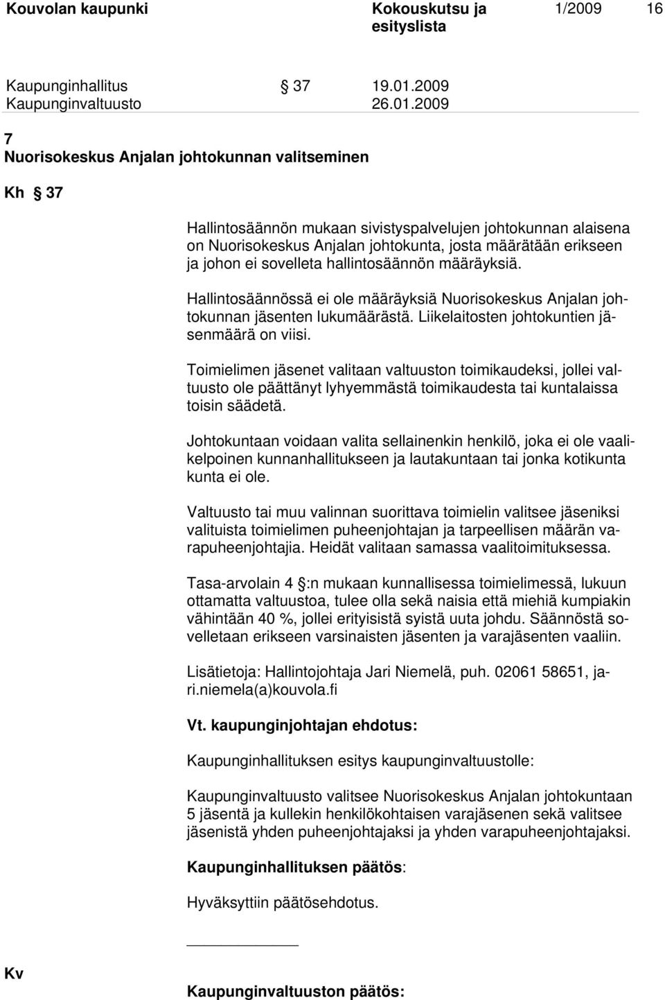 sovelleta hallintosäännön määräyksiä. Hallintosäännössä ei ole määräyksiä Nuorisokeskus Anjalan johtokunnan jäsenten lukumäärästä. Liikelaitosten johtokuntien jäsenmäärä on viisi.