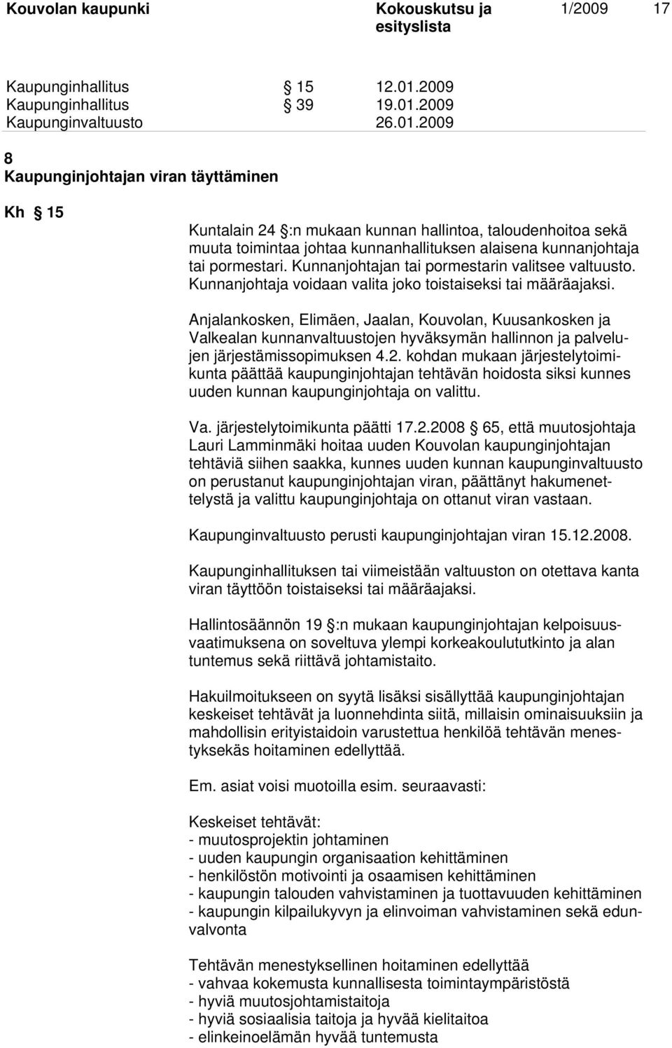 2009 8 Kaupunginjohtajan viran täyttäminen Kh 15 Kuntalain 24 :n mukaan kunnan hallintoa, taloudenhoitoa sekä muuta toimintaa johtaa kunnanhallituksen alaisena kunnanjohtaja tai pormestari.