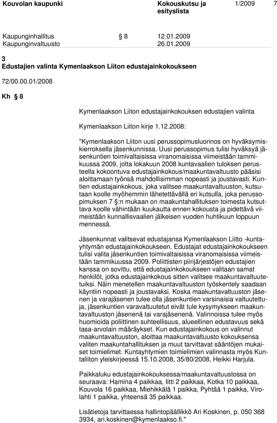 Uusi perussopimus tulisi hyväksyä jäsenkuntien toimivaltaisissa viranomaisissa viimeistään tammikuussa 2009, jotta lokakuun 2008 kuntavaalien tuloksen perusteella kokoontuva