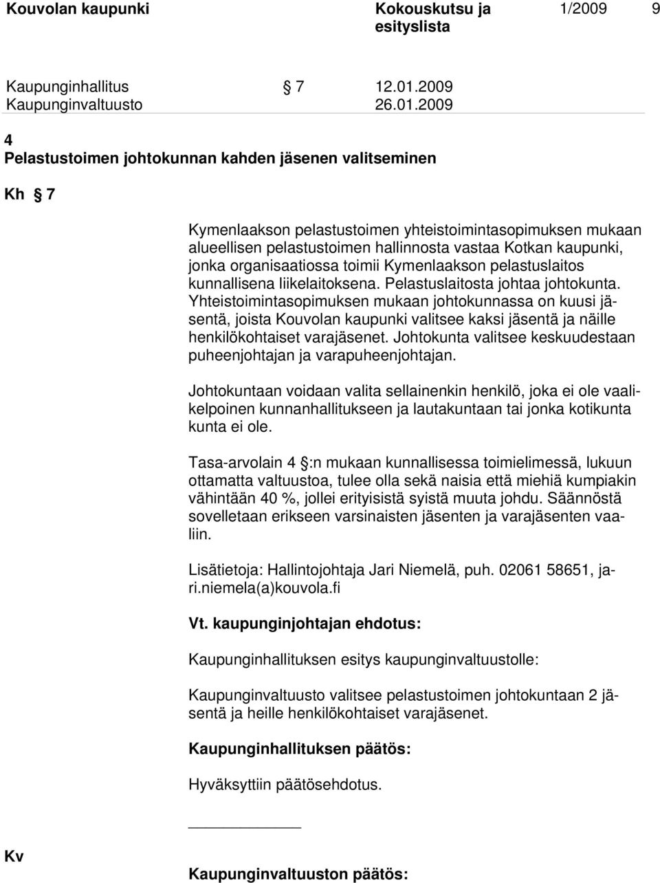 organisaatiossa toimii Kymenlaakson pelastuslaitos kunnallisena liikelaitoksena. Pelastuslaitosta johtaa johtokunta.