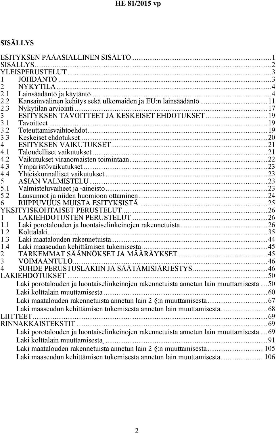 1 Taloudelliset vaikutukset...21 4.2 Vaikutukset viranomaisten toimintaan...22 4.3 Ympäristövaikutukset...23 4.4 Yhteiskunnalliset vaikutukset...23 5 ASIAN VALMISTELU...23 5.1 Valmisteluvaiheet ja -aineisto.