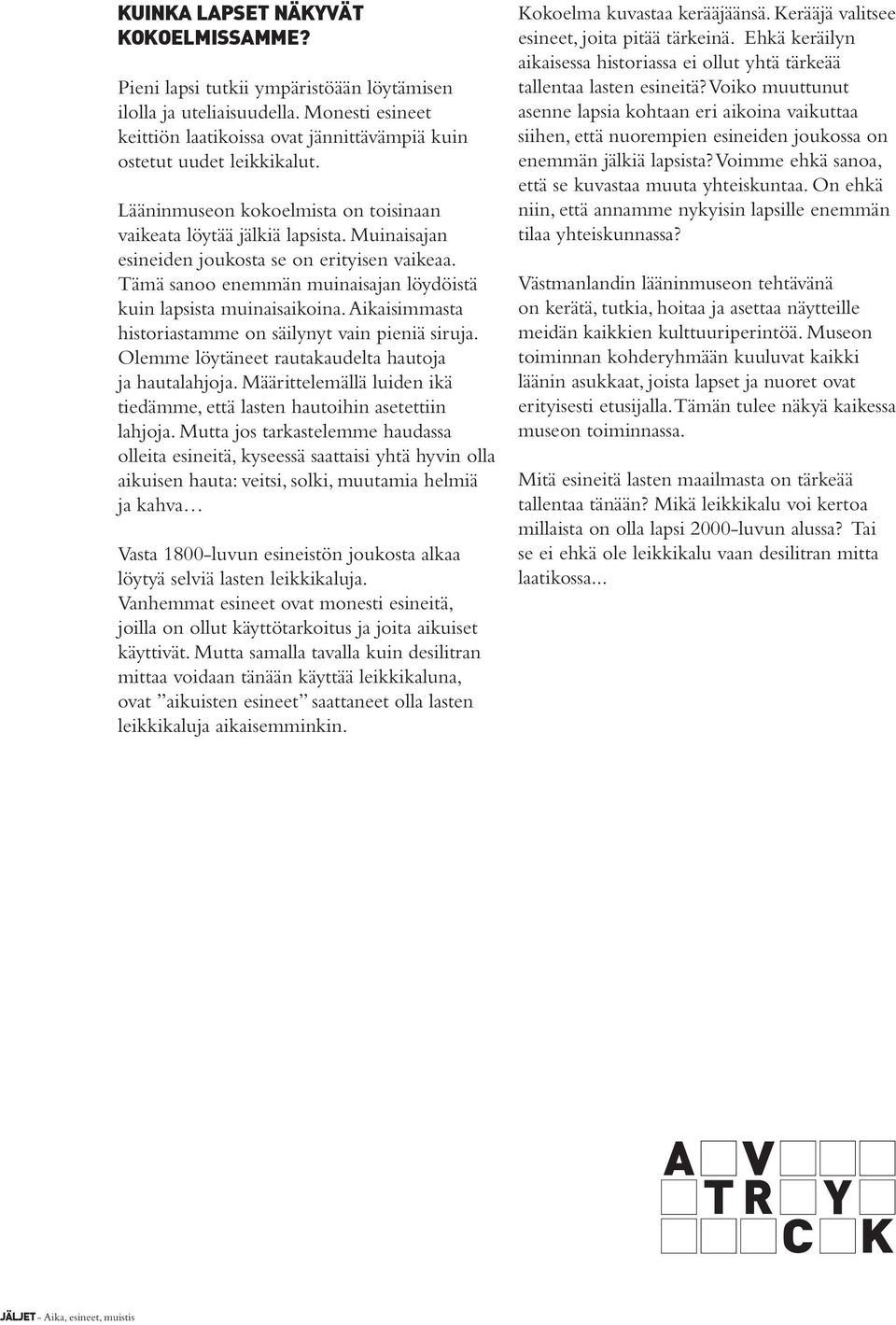 Aikaisimmasta historiastamme on säilynyt vain pieniä siruja. Olemme löytäneet rautakaudelta hautoja ja hautalahjoja. Määrittelemällä luiden ikä tiedämme, että lasten hautoihin asetettiin lahjoja.