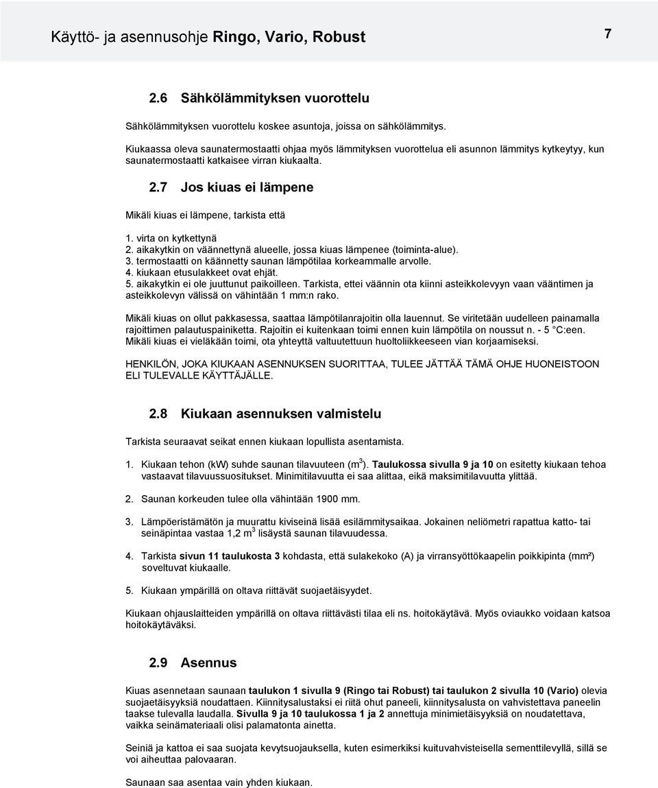 7 Jos kiuas ei lämpene Mikäli kiuas ei lämpene, tarkista että 1. virta on kytkettynä 2. aikakytkin on väännettynä alueelle, jossa kiuas lämpenee (toiminta-alue). 3.