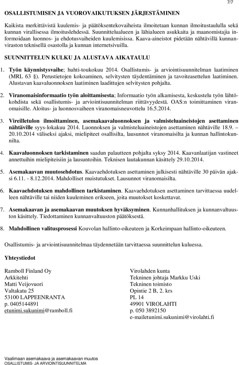 Kaava-aineistot pidetään nähtävillä kunnanviraston teknisellä osastolla ja kunnan internetsivuilla. SUUNNITTELUN KULKU JA ALUSTAVA AIKATAULU 1. Työn käynnistysvaihe; huhti-toukokuu 2014.