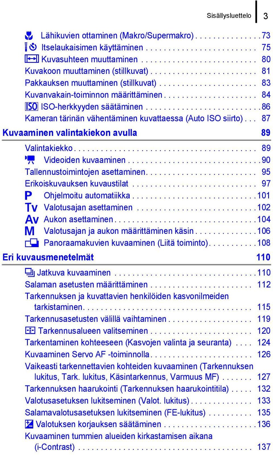 ......................... 86 Kameran tärinän vähentäminen kuvattaessa (Auto ISO siirto)... 87 Kuvaaminen valintakiekon avulla 89 Valintakiekko......................................... 89 E Videoiden kuvaaminen.