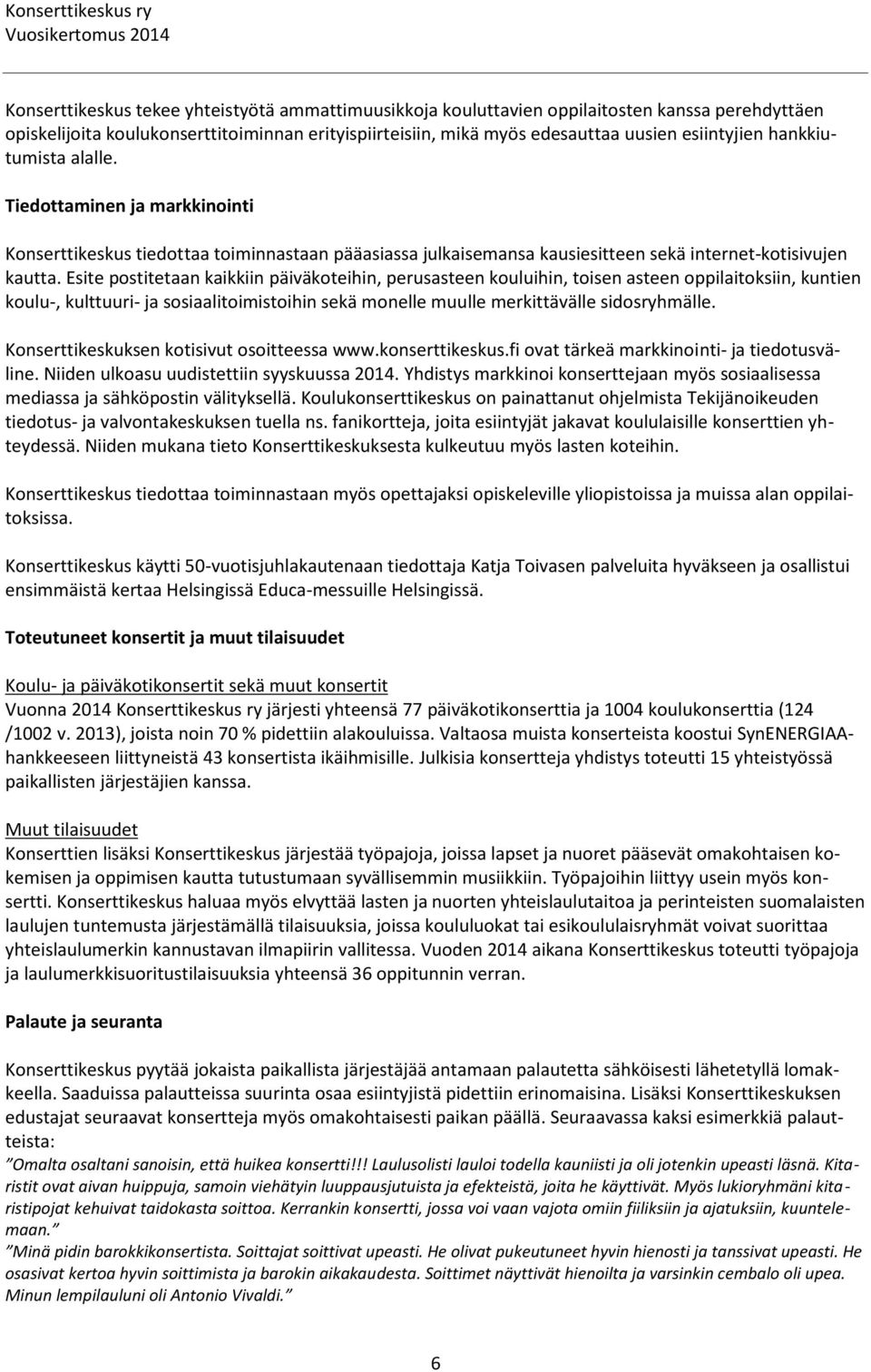 Esite postitetaan kaikkiin päiväkoteihin, perusasteen kouluihin, toisen asteen oppilaitoksiin, kuntien koulu-, kulttuuri- ja sosiaalitoimistoihin sekä monelle muulle merkittävälle sidosryhmälle.