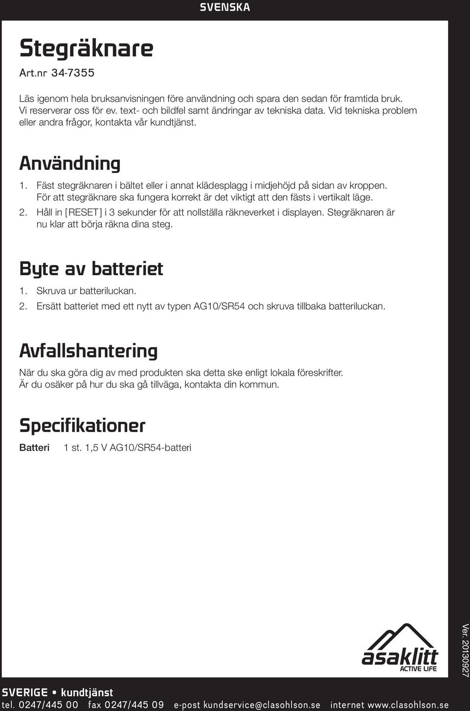 För att stegräknare ska fungera korrekt är det viktigt att den fästs i vertikalt läge. 2. Håll in [ RESET ] i 3 sekunder för att nollställa räkneverket i displayen.