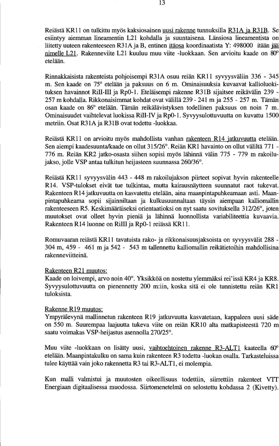Sen arvioitu kaade on 80" etelään. Rinnakkaisista rakenteista pohjoisempi R3A osuu reiän KR syvyysväliin 336-345 m. Sen kaade on 75 etelään ja paksuus on 6 m.