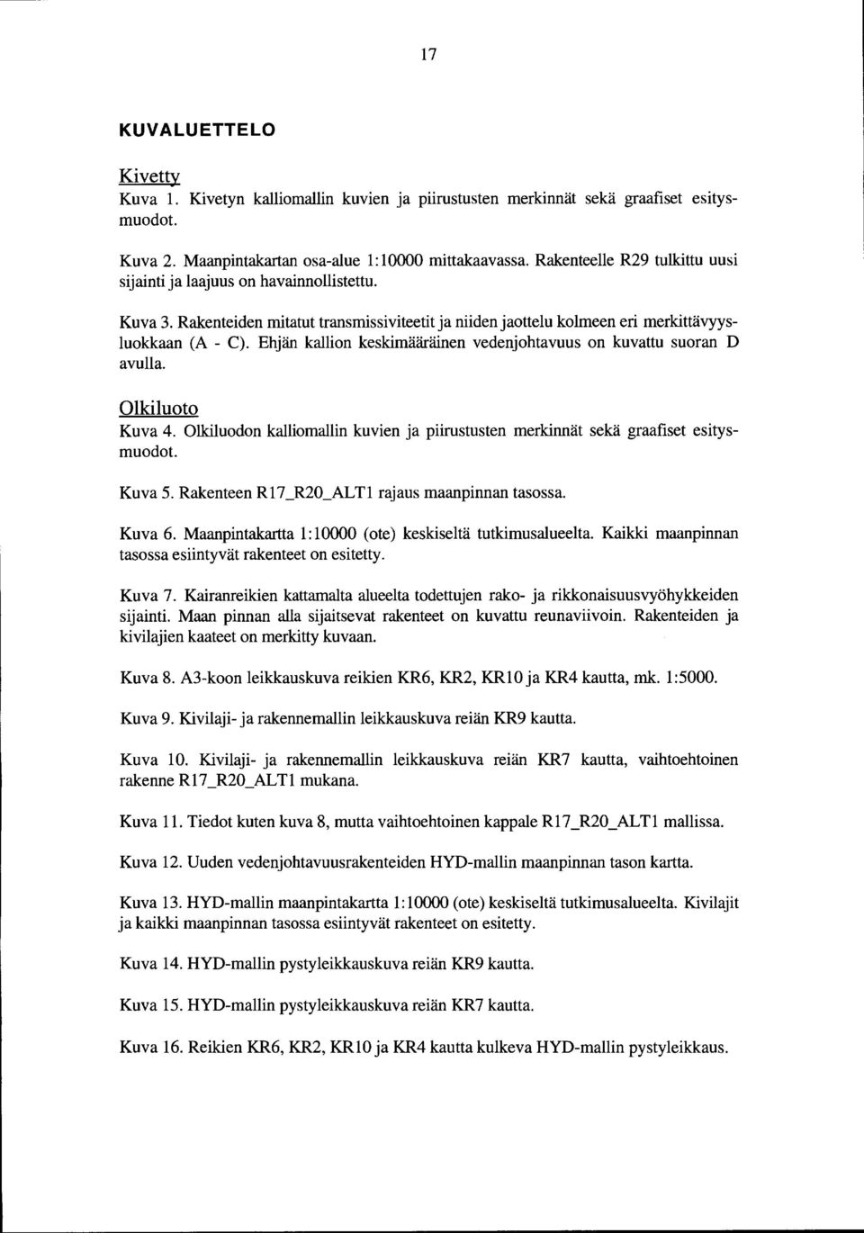 Ehjän kallion keskimääräinen vedenjohtavuus on kuvattu suoran D avulla. Olkiluoto Kuva 4. Olkiluodon kalliomallin kuvien ja piirustusten merkinnät sekä graafiset esitysmuodot. Kuva 5.