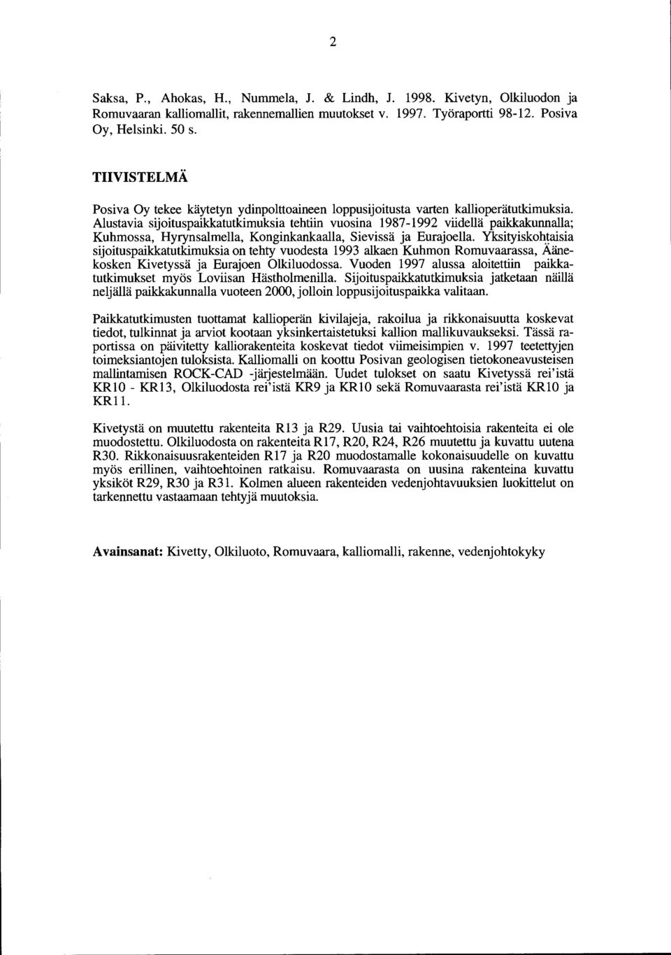 Alustavia sijoituspaikkatutkimuksia tehtiin vuosina 987-992 viidellä paikkakunnalla; Kuhmossa, Hyrynsalmella, Konginkankaalla, Sievissä ja Eurajoella.