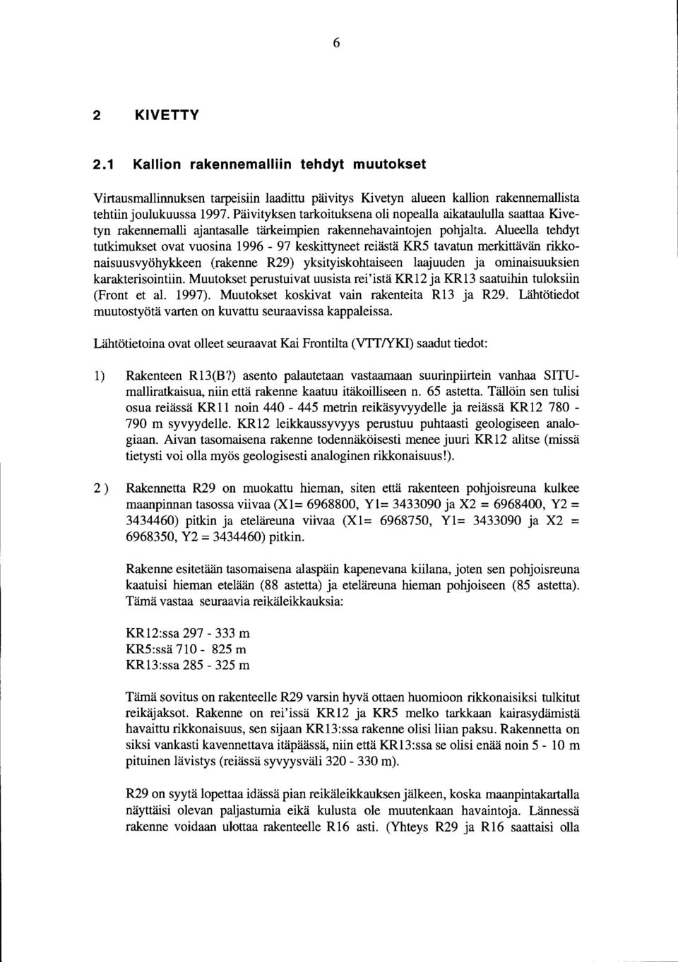 Alueella tehdyt tutkimukset ovat vuosina 996-97 keskittyneet reiästä KR5 tavatun merkittävän rikkonaisuusvyöhykkeen (rakenne R29) yksityiskohtaiseen laajuuden ja ominaisuuksien karakterisointiin.