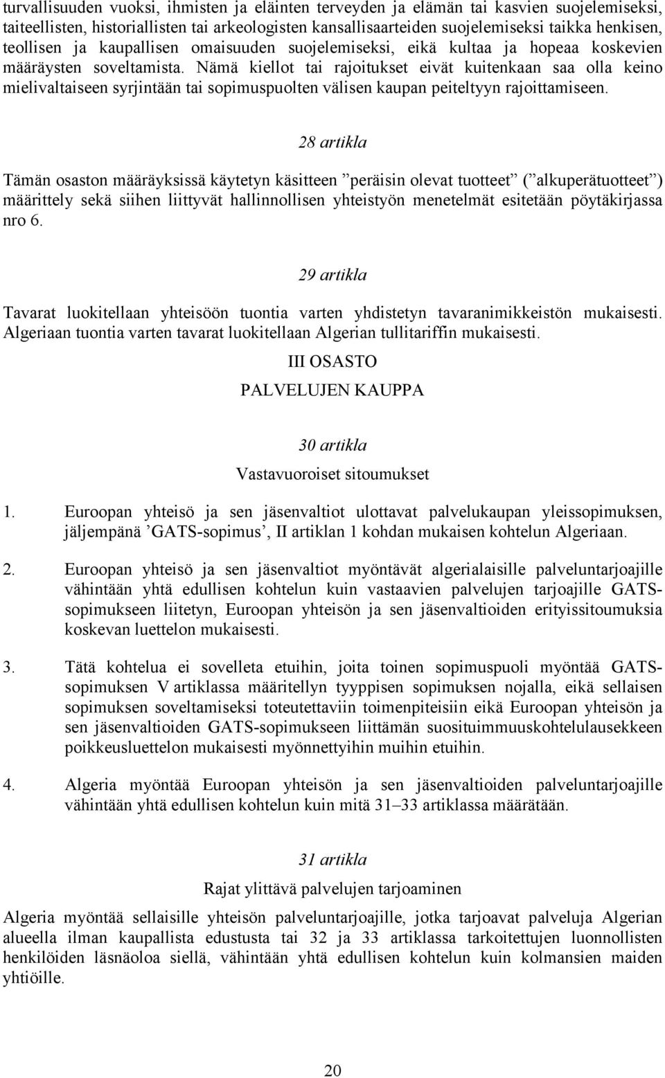 Nämä kiellot tai rajoitukset eivät kuitenkaan saa olla keino mielivaltaiseen syrjintään tai sopimuspuolten välisen kaupan peiteltyyn rajoittamiseen.