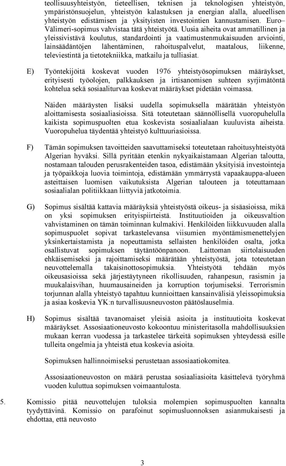 Uusia aiheita ovat ammatillinen ja yleissivistävä koulutus, standardointi ja vaatimustenmukaisuuden arviointi, lainsäädäntöjen lähentäminen, rahoituspalvelut, maatalous, liikenne, televiestintä ja